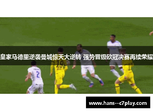 皇家马德里逆袭曼城惊天大逆转 强势晋级欧冠决赛再续荣耀