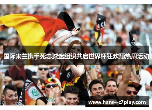 国际米兰携手死忠球迷组织共启世界杯狂欢预热周活动
