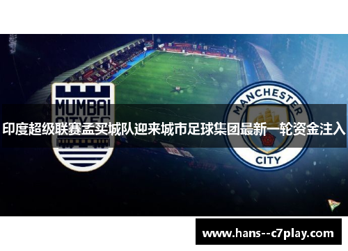 印度超级联赛孟买城队迎来城市足球集团最新一轮资金注入 印度超级联赛孟买城队迎来城市足球集团最新一轮资金注入