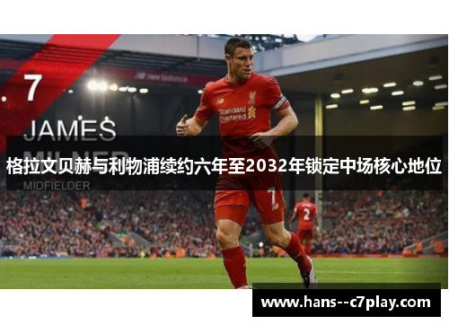 格拉文贝赫与利物浦续约六年至2032年锁定中场核心地位 格拉文贝赫与利物浦续约六年至2032年锁定中场核心地位