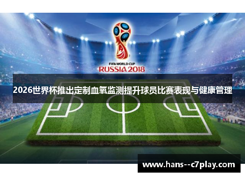 2026世界杯推出定制血氧监测提升球员比赛表现与健康管理 2026世界杯推出定制血氧监测提升球员比赛表现与健康管理