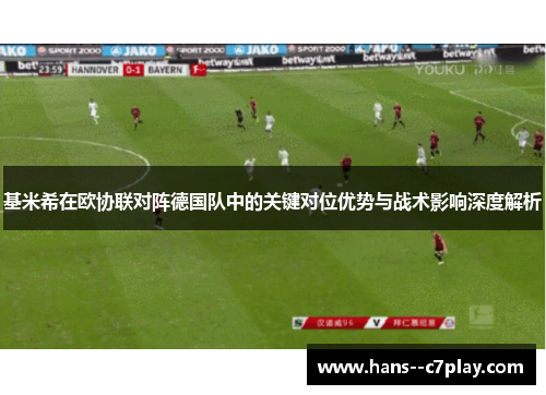 基米希在欧协联对阵德国队中的关键对位优势与战术影响深度解析 基米希在欧协联对阵德国队中的关键对位优势与战术影响深度解析