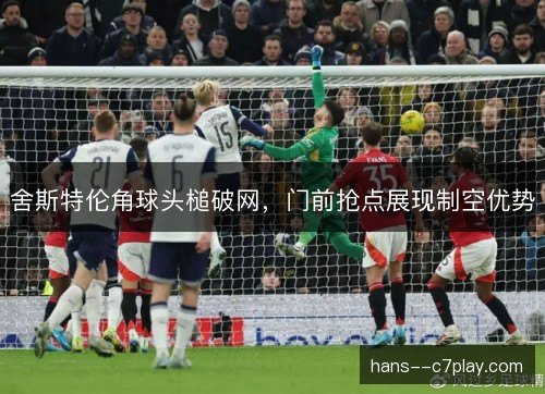 舍斯特伦角球头槌破网，门前抢点展现制空优势