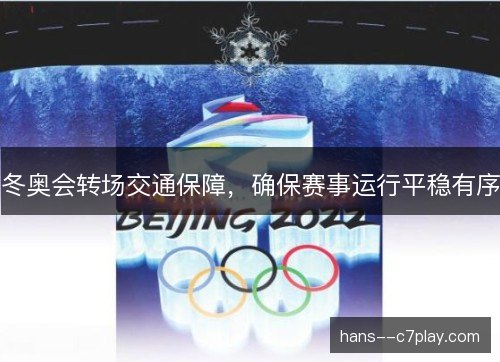 冬奥会转场交通保障，确保赛事运行平稳有序